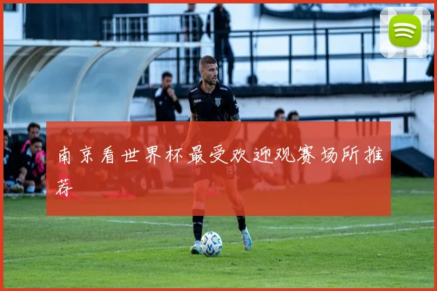 南京看世界杯最受欢迎观赛场所推荐