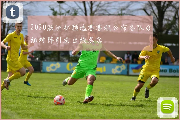 2020欧洲杯预选赛赛程公布各队分组对阵引发出线悬念