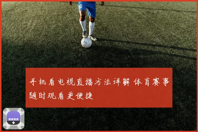 手机看电视直播方法详解 体育赛事随时观看更便捷