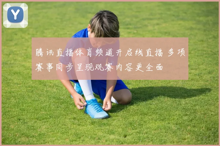 腾讯直播体育频道开启线直播 多项赛事同步呈现观赛内容更全面