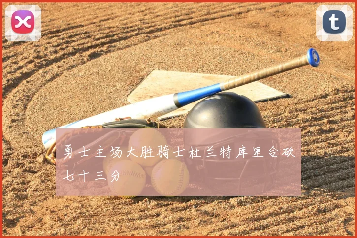 勇士主场大胜骑士杜兰特库里合砍七十三分