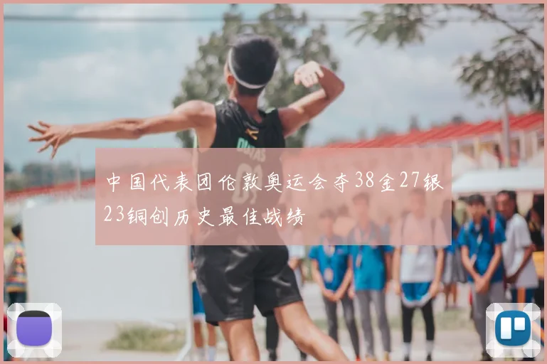 中国代表团伦敦奥运会夺38金27银23铜创历史最佳战绩