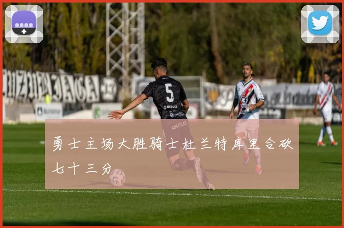 勇士主场大胜骑士杜兰特库里合砍七十三分