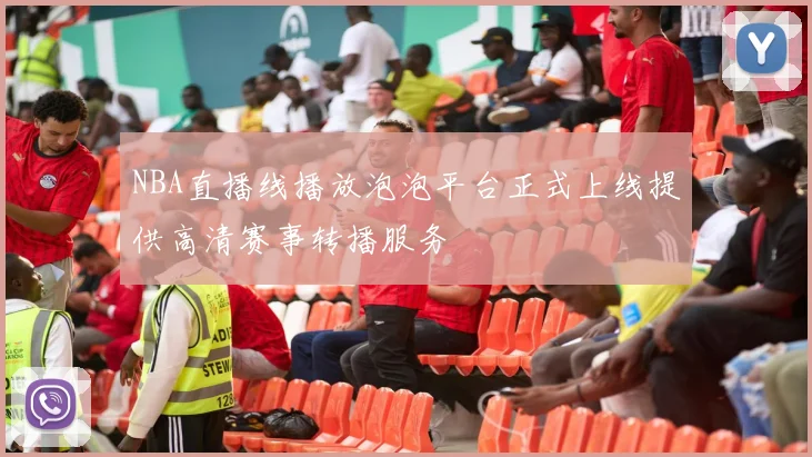 NBA直播线播放泡泡平台正式上线提供高清赛事转播服务