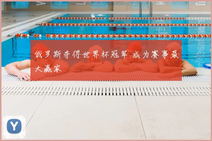 俄罗斯夺得世界杯冠军 成为赛事最大赢家