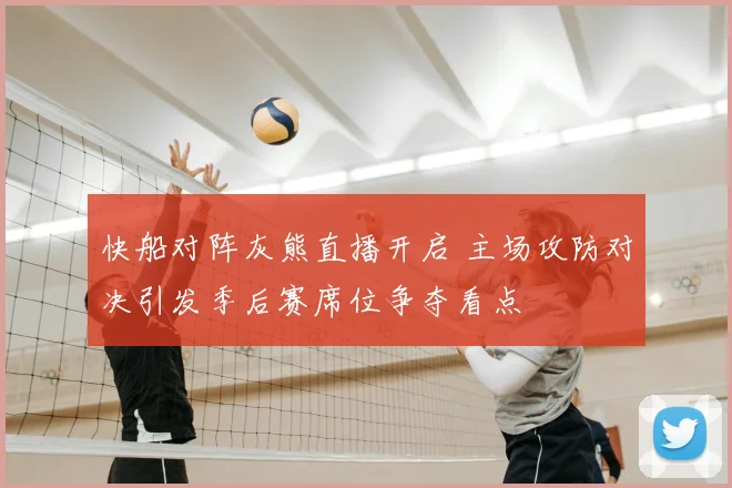 快船对阵灰熊直播开启 主场攻防对决引发季后赛席位争夺看点