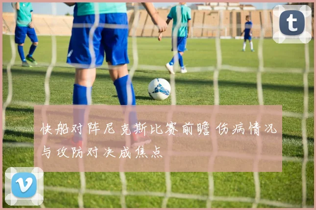 快船对阵尼克斯比赛前瞻 伤病情况与攻防对决成焦点