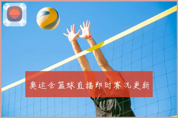 奥运会篮球直播即时赛况更新