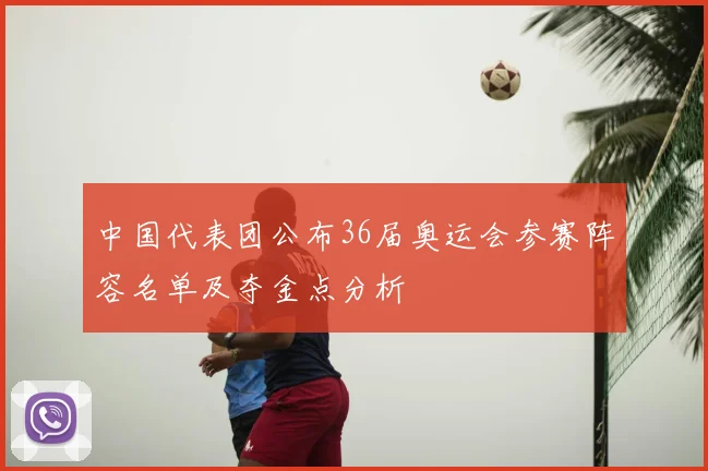 中国代表团公布36届奥运会参赛阵容名单及夺金点分析