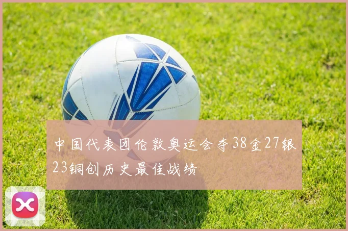 中国代表团伦敦奥运会夺38金27银23铜创历史最佳战绩