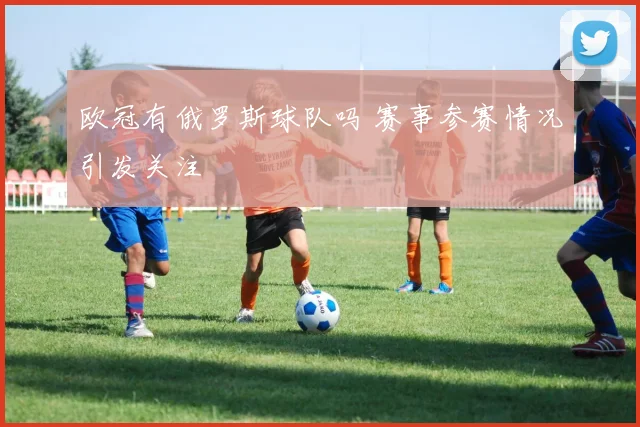 欧冠有俄罗斯球队吗 赛事参赛情况引发关注
