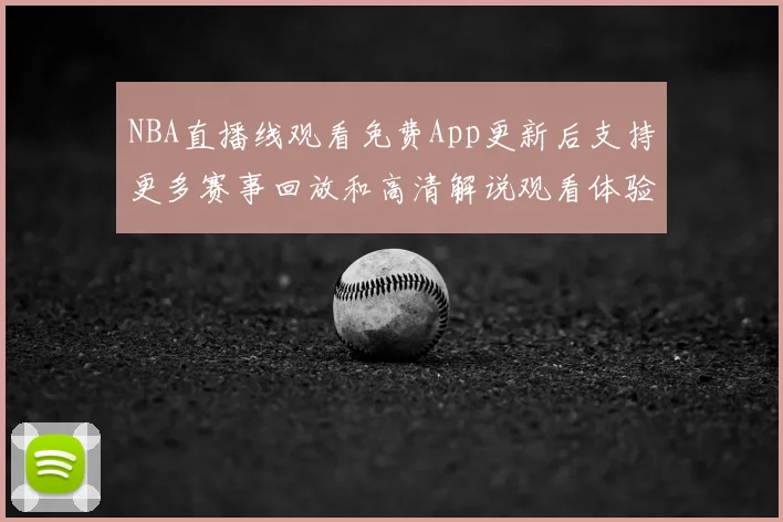 NBA直播线观看免费App更新后支持更多赛事回放和高清解说观看体验提升