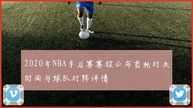 2020年NBA季后赛赛程公布首轮对决时间与球队对阵详情