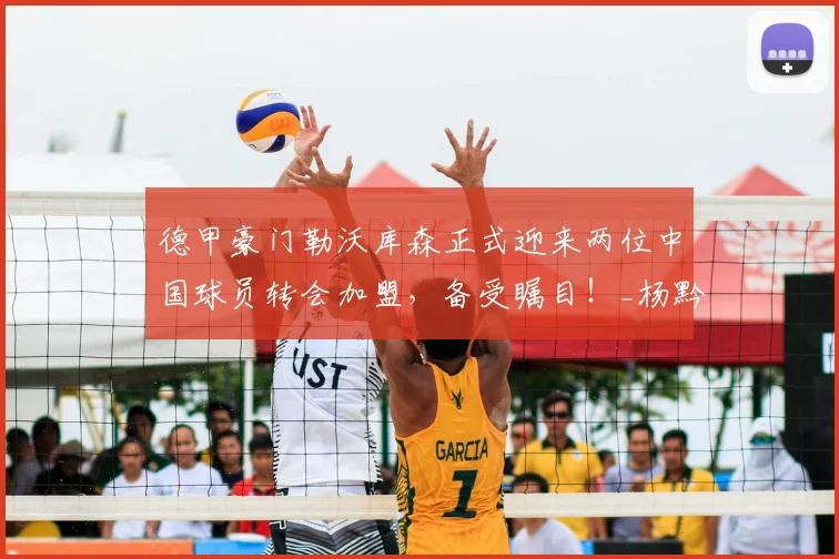 德甲豪门勒沃库森正式迎来两位中国球员转会加盟,备受瞩目!_杨黔东_姚俊宇_机会