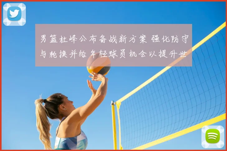 男篮杜峰公布备战新方案 强化防守与轮换并给年轻球员机会以提升世预赛竞争力
