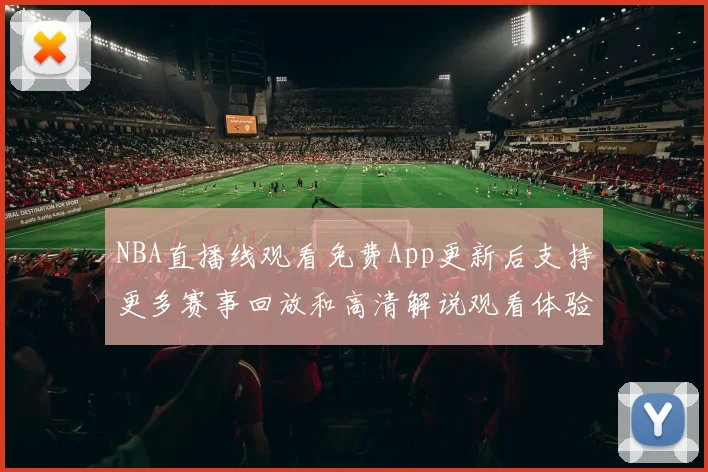 NBA直播线观看免费App更新后支持更多赛事回放和高清解说观看体验提升